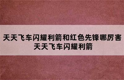 天天飞车闪耀利箭和红色先锋哪厉害 天天飞车闪耀利箭